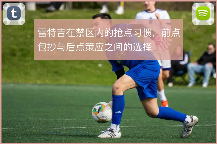 雷特吉在禁区内的抢点习惯，前点包抄与后点策应之间的选择