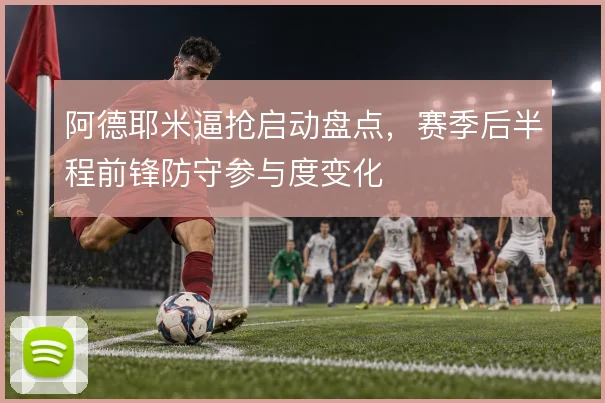 阿德耶米逼抢启动盘点，赛季后半程前锋防守参与度变化