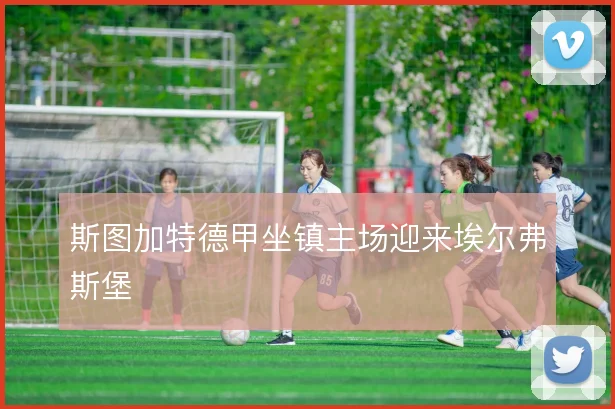 斯图加特德甲坐镇主场迎来埃尔弗斯堡