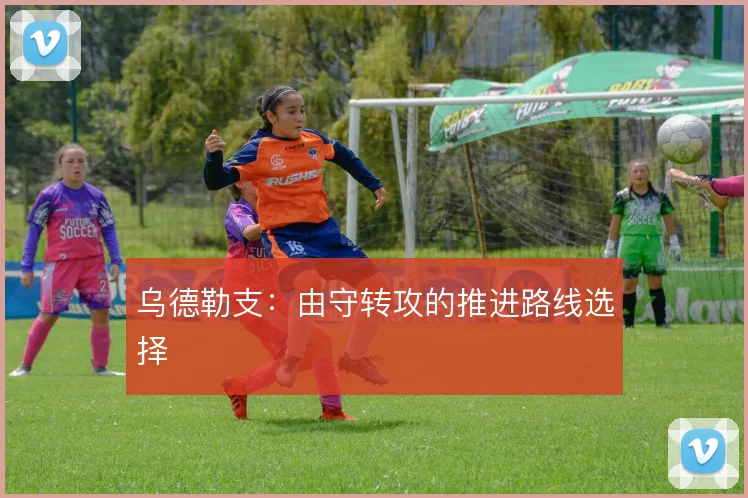 乌德勒支：由守转攻的推进路线选择