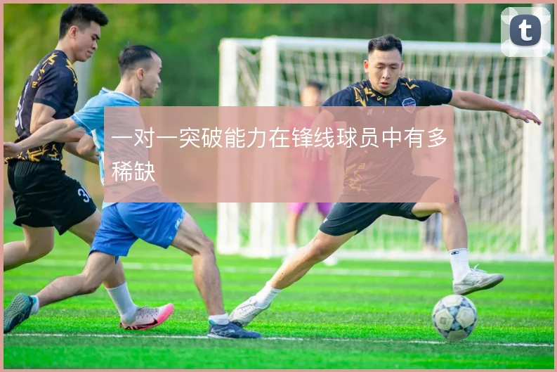一对一突破能力在锋线球员中有多稀缺